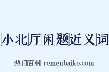 小北厅闲题近义词是什么意思的图片